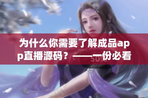 為什么你需要了解成品app直播源碼？——一份必看的重大分析！