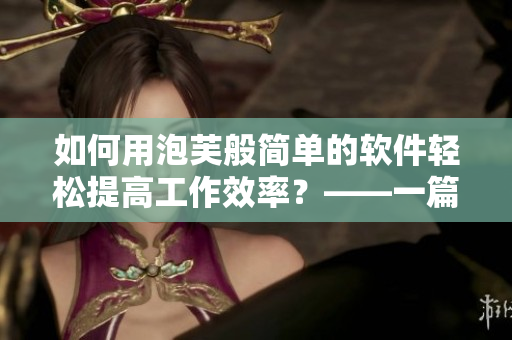 如何用泡芙般簡單的軟件輕松提高工作效率？——一篇軟件推廣文章