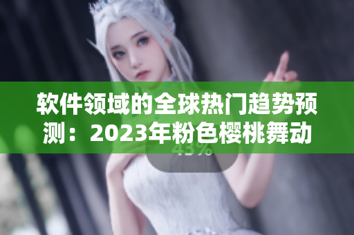軟件領(lǐng)域的全球熱門趨勢預(yù)測：2023年粉色櫻桃舞動網(wǎng)絡(luò)世界 絢麗多彩