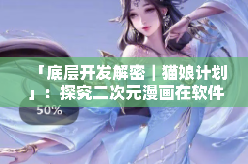 「底層開發(fā)解密｜貓娘計劃」：探究二次元漫畫在軟件開發(fā)中的應用