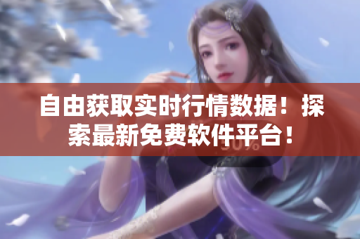 自由獲取實時行情數(shù)據(jù)！探索最新免費軟件平臺！
