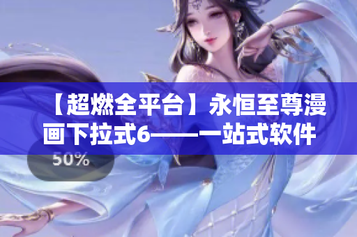 【超燃全平臺】永恒至尊漫畫下拉式6——一站式軟件解決方案！