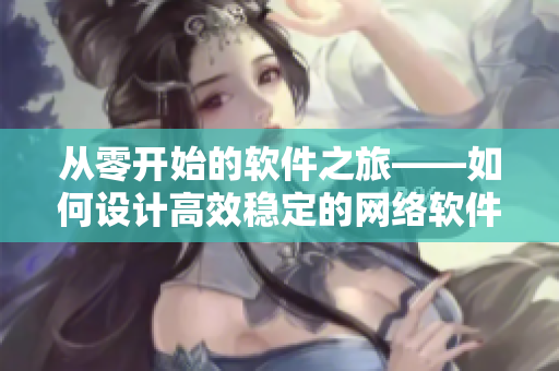 從零開始的軟件之旅——如何設計高效穩(wěn)定的網絡軟件？