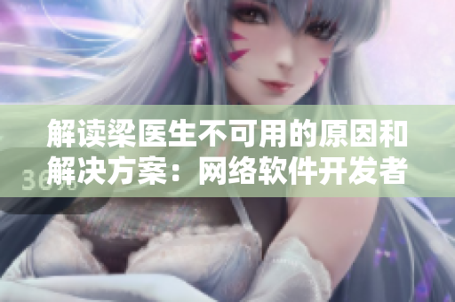 解讀梁醫(yī)生不可用的原因和解決方案：網(wǎng)絡軟件開發(fā)者必讀