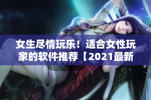 女生盡情玩樂！適合女性玩家的軟件推薦【2021最新版】