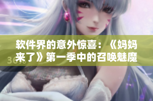 軟件界的意外驚喜：《媽媽來(lái)了》第一季中的召喚魅魔故事