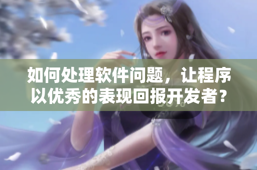 如何處理軟件問題，讓程序以優(yōu)秀的表現回報開發(fā)者？