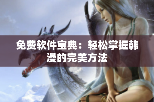 免費(fèi)軟件寶典：輕松掌握韓漫的完美方法