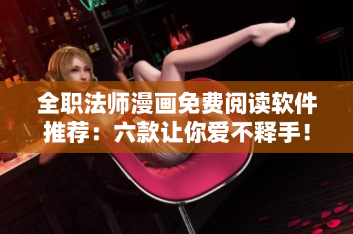 全職法師漫畫免費閱讀軟件推薦：六款讓你愛不釋手！