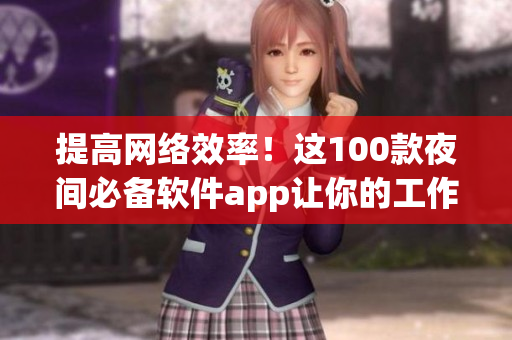 提高網(wǎng)絡(luò)效率！這100款夜間必備軟件app讓你的工作更高效