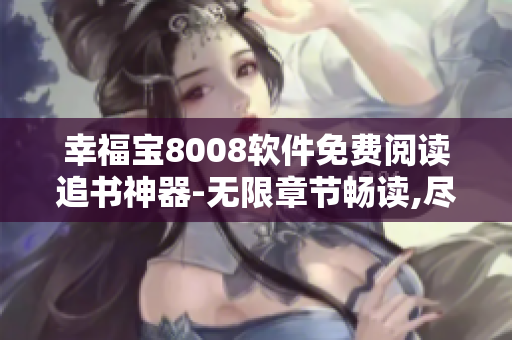 幸福寶8008軟件免費(fèi)閱讀追書神器-無限章節(jié)暢讀,盡在手中