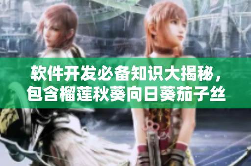 軟件開發(fā)必備知識大揭秘，包含榴蓮秋葵向日葵茄子絲瓜，一網(wǎng)打盡！