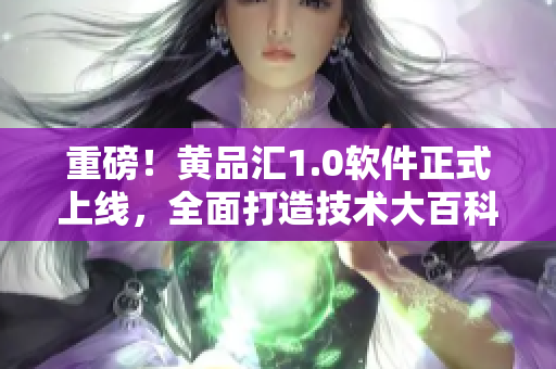 重磅！黃品匯1.0軟件正式上線，全面打造技術(shù)大百科！