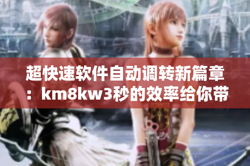 超快速軟件自動調(diào)轉(zhuǎn)新篇章：km8kw3秒的效率給你帶來驚喜
