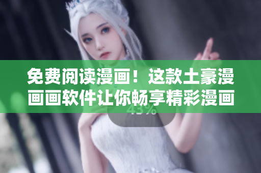 免費(fèi)閱讀漫畫！這款土豪漫畫畫軟件讓你暢享精彩漫畫！