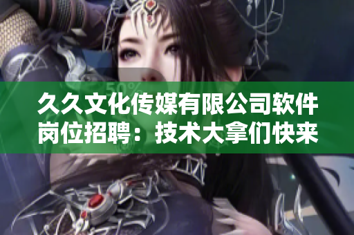 久久文化傳媒有限公司軟件崗位招聘：技術大拿們快來！