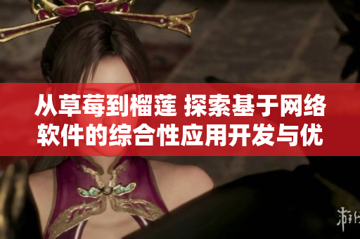 從草莓到榴蓮 探索基于網(wǎng)絡(luò)軟件的綜合性應(yīng)用開(kāi)發(fā)與優(yōu)化