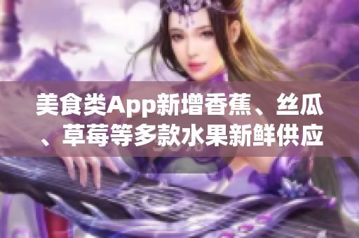 美食類App新增香蕉、絲瓜、草莓等多款水果新鮮供應
