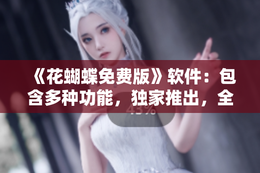 《花蝴蝶免費(fèi)版》軟件：包含多種功能，獨(dú)家推出，全集匯總