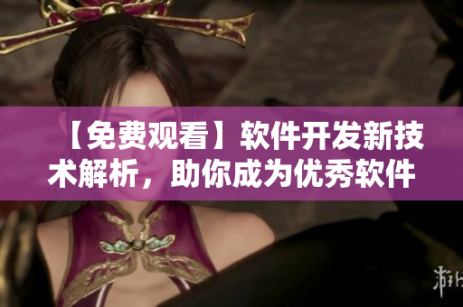 【免費(fèi)觀看】軟件開發(fā)新技術(shù)解析，助你成為優(yōu)秀軟件工程師！