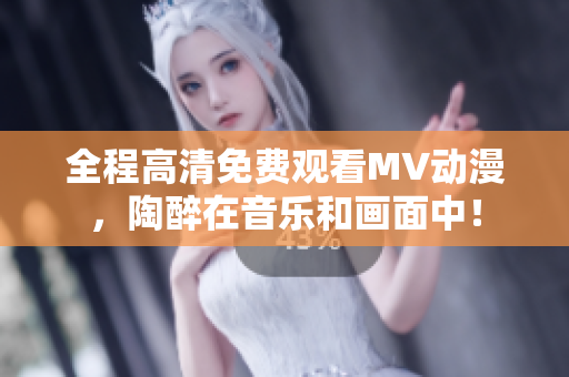 全程高清免費觀看MV動漫，陶醉在音樂和畫面中！