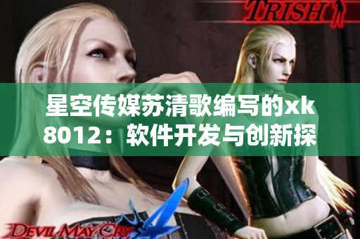 星空傳媒蘇清歌編寫的xk8012：軟件開發(fā)與創(chuàng)新探索