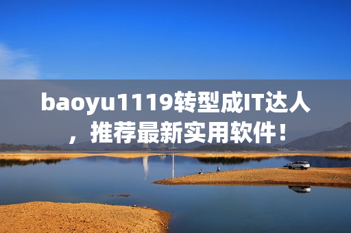 baoyu1119轉(zhuǎn)型成IT達(dá)人，推薦最新實(shí)用軟件！