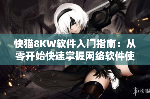 快貓8KW軟件入門指南：從零開始快速掌握網(wǎng)絡(luò)軟件使用技巧！