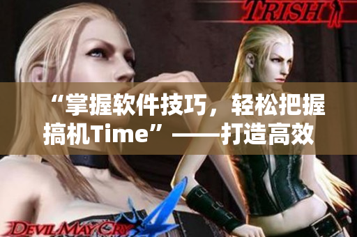 “掌握軟件技巧，輕松把握搞機Time”——打造高效編程新主張