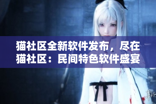 貓社區(qū)全新軟件發(fā)布，盡在貓社區(qū)：民間特色軟件盛宴