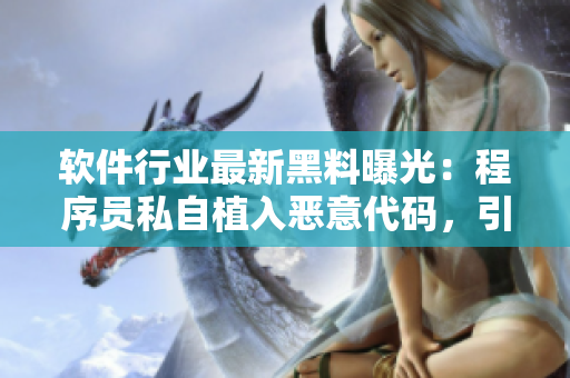 軟件行業(yè)最新黑料曝光：程序員私自植入惡意代碼，引發(fā)行業(yè)廣泛討論