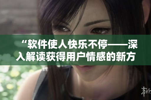 “軟件使人快樂不停——深入解讀獲得用戶情感的新方法”