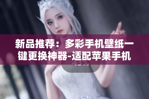 新品推薦：多彩手機壁紙一鍵更換神器-適配蘋果手機的顏色軟件