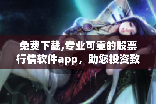 免費(fèi)下載,專業(yè)可靠的股票行情軟件app，助您投資致勝！