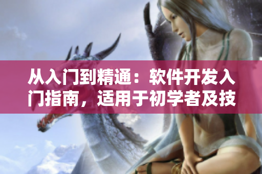 從入門到精通：軟件開發(fā)入門指南，適用于初學(xué)者及技術(shù)愛好者的詳細(xì)教程