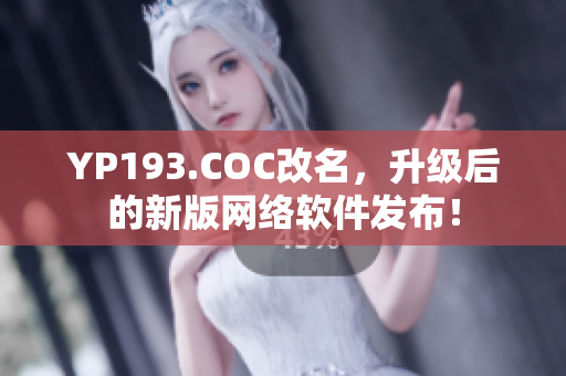 YP193.COC改名，升級(jí)后的新版網(wǎng)絡(luò)軟件發(fā)布！