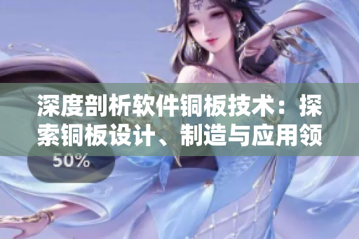 深度剖析軟件銅板技術(shù)：探索銅板設(shè)計、制造與應用領(lǐng)域