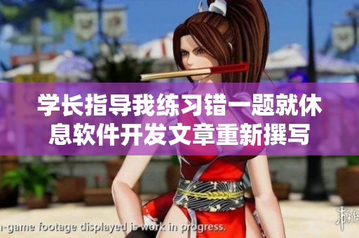 學(xué)長(zhǎng)指導(dǎo)我練習(xí)錯(cuò)一題就休息軟件開發(fā)文章重新撰寫