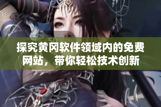 探究黃岡軟件領(lǐng)域內(nèi)的免費(fèi)網(wǎng)站，帶你輕松技術(shù)創(chuàng)新