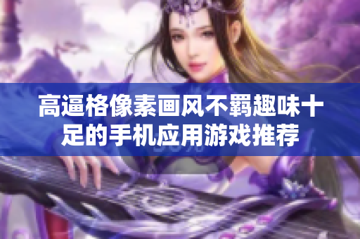 高逼格像素畫風(fēng)不羈趣味十足的手機(jī)應(yīng)用游戲推薦