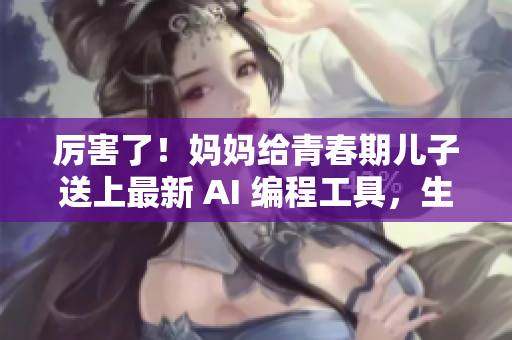 厲害了！媽媽給青春期兒子送上最新 AI 編程工具，生日禮物超過(guò)期待