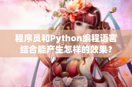 程序員和Python編程語(yǔ)言結(jié)合能產(chǎn)生怎樣的效果？