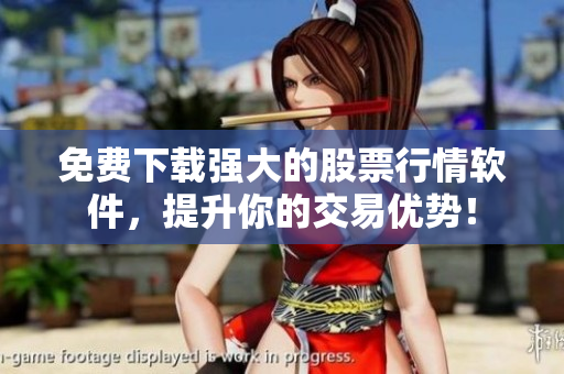 免費(fèi)下載強(qiáng)大的股票行情軟件，提升你的交易優(yōu)勢(shì)！