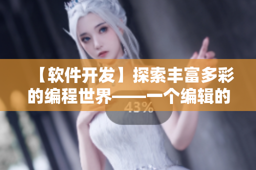 【軟件開發(fā)】探索豐富多彩的編程世界——一個編輯的視角