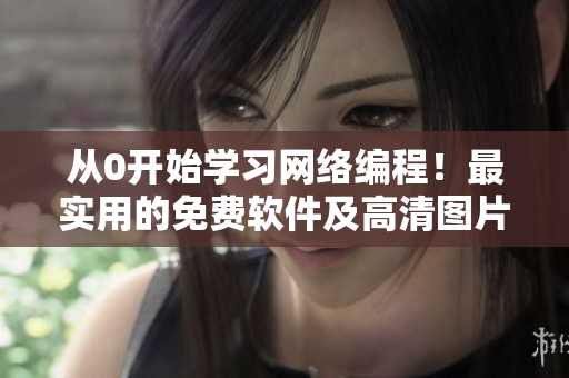 從0開始學(xué)習(xí)網(wǎng)絡(luò)編程！最實(shí)用的免費(fèi)軟件及高清圖片教程匯總