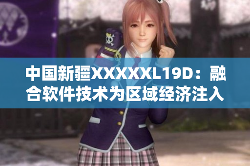 中國新疆XXXXXL19D：融合軟件技術為區(qū)域經(jīng)濟注入新動能
