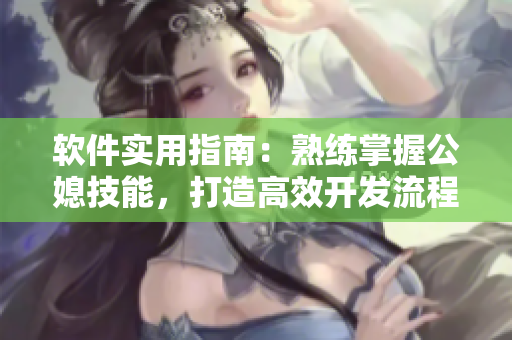 軟件實用指南：熟練掌握公媳技能，打造高效開發(fā)流程
