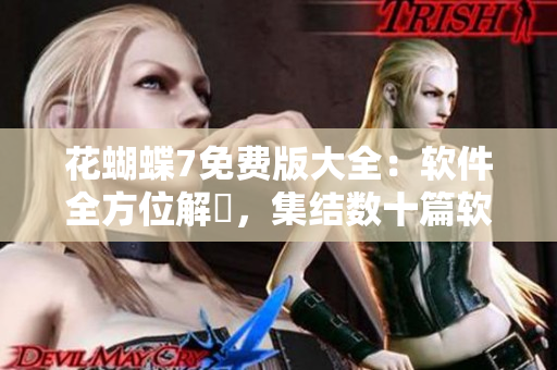 花蝴蝶7免費版大全：軟件全方位解説，集結(jié)數(shù)十篇軟件高質(zhì)文章！