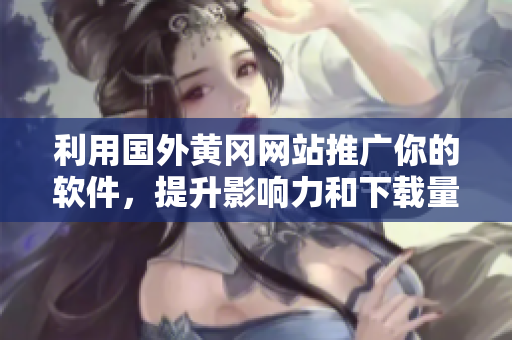 利用國(guó)外黃岡網(wǎng)站推廣你的軟件，提升影響力和下載量