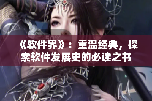 《軟件界》：重溫經(jīng)典，探索軟件發(fā)展史的必讀之書(shū)